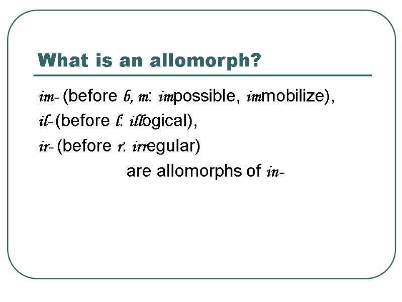 What is an allomorph? im- (before b, m: impossible, immobilize),  il- (before l: